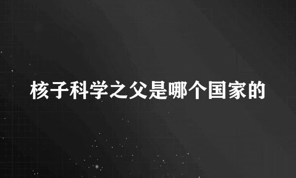 核子科学之父是哪个国家的