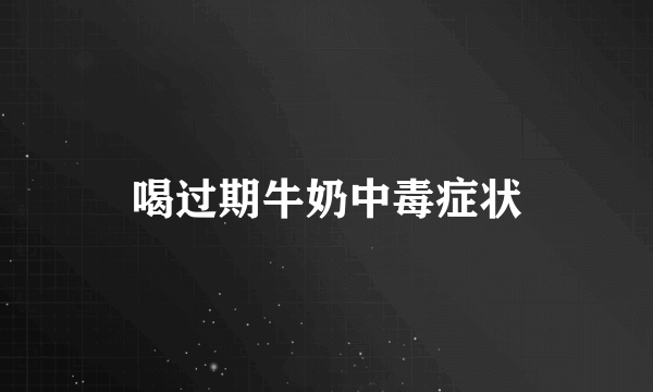 喝过期牛奶中毒症状