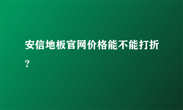 安信地板官网价格能不能打折？