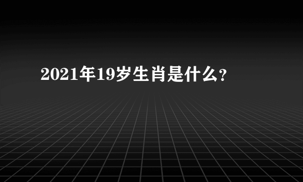 2021年19岁生肖是什么？