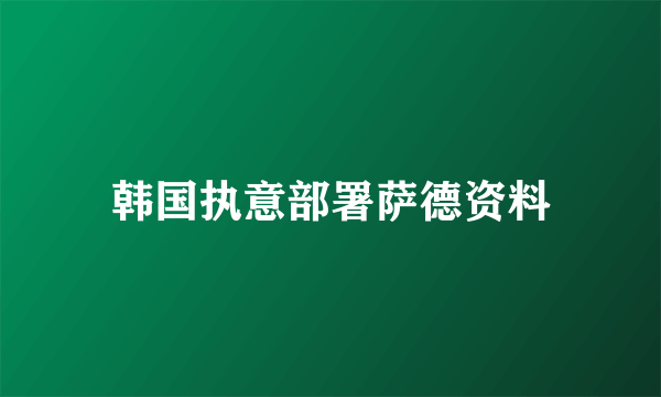 韩国执意部署萨德资料