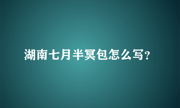 湖南七月半冥包怎么写？