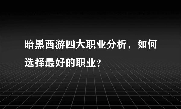 暗黑西游四大职业分析，如何选择最好的职业？