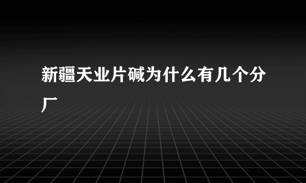 新疆天业片碱为什么有几个分厂