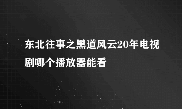 东北往事之黑道风云20年电视剧哪个播放器能看