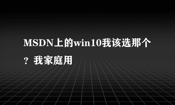 MSDN上的win10我该选那个？我家庭用