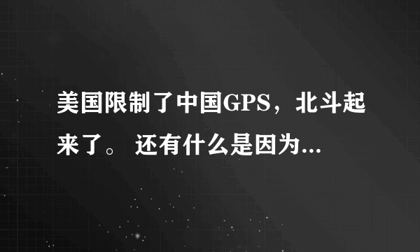 美国限制了中国GPS，北斗起来了。 还有什么是因为国外的限制，现在自己做起来的？甚至超越国外？