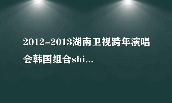 2012-2013湖南卫视跨年演唱会韩国组合shinee,B.A.P和F.X唱了什么歌