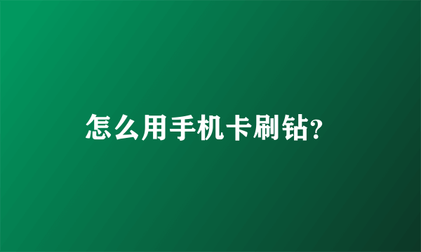 怎么用手机卡刷钻？