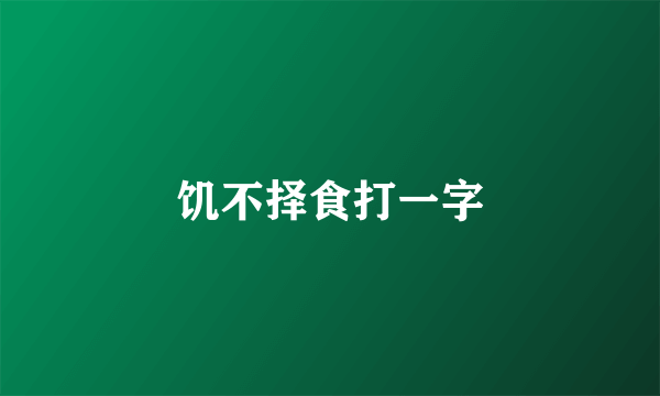 饥不择食打一字