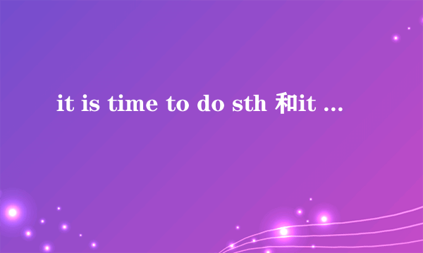 it is time to do sth 和it is time for sth有区别么