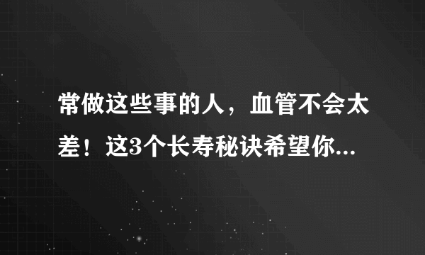 常做这些事的人，血管不会太差！这3个长寿秘诀希望你能记下！