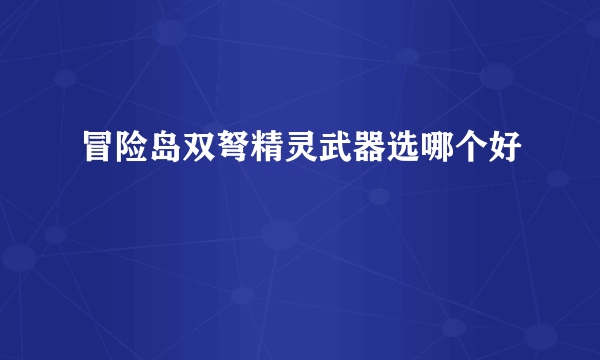 冒险岛双弩精灵武器选哪个好