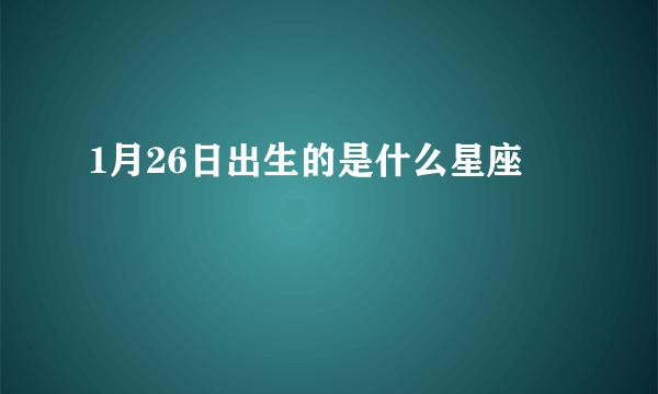 1月26日出生的是什么星座