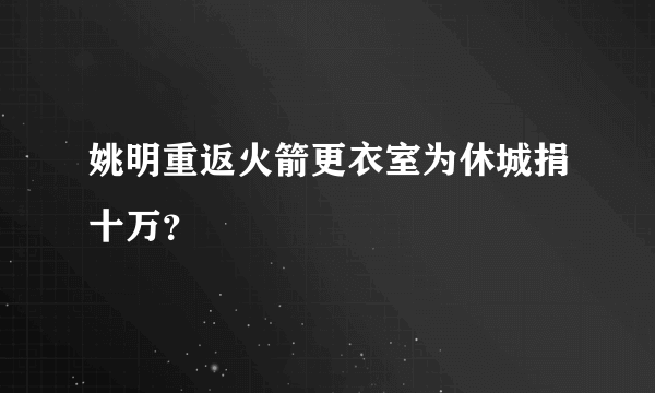 姚明重返火箭更衣室为休城捐十万？