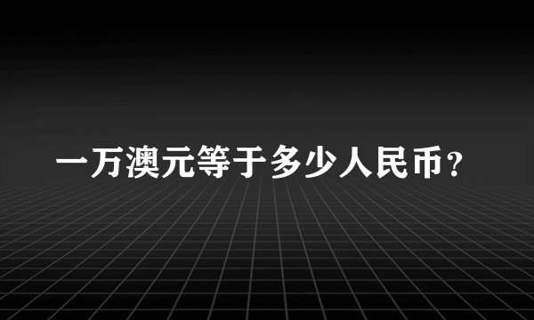 一万澳元等于多少人民币？