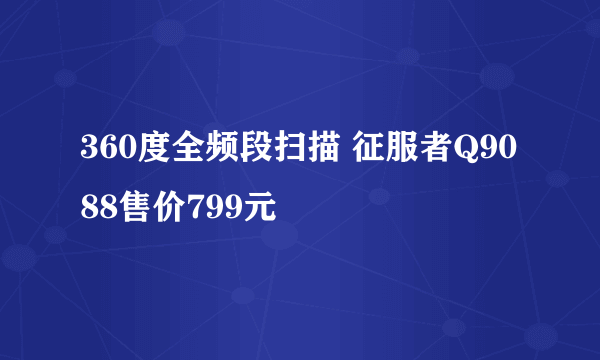 360度全频段扫描 征服者Q9088售价799元