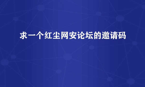 求一个红尘网安论坛的邀请码