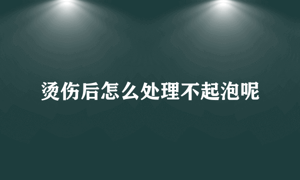 烫伤后怎么处理不起泡呢