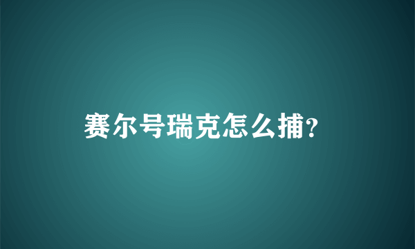 赛尔号瑞克怎么捕？