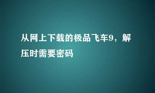 从网上下载的极品飞车9，解压时需要密码