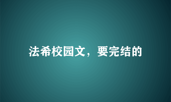 法希校园文，要完结的