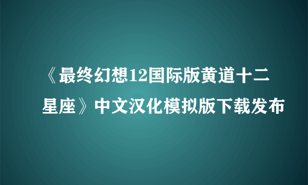 《最终幻想12国际版黄道十二星座》中文汉化模拟版下载发布