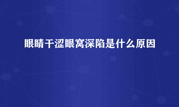 眼睛干涩眼窝深陷是什么原因