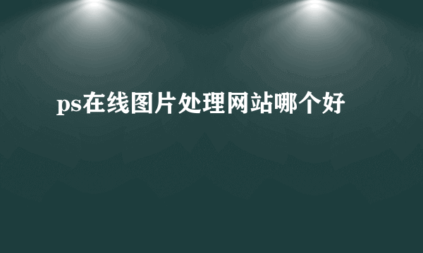 ps在线图片处理网站哪个好