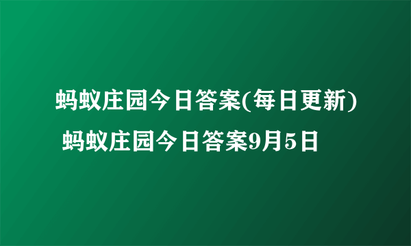 蚂蚁庄园今日答案(每日更新) 蚂蚁庄园今日答案9月5日