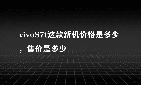 vivoS7t这款新机价格是多少，售价是多少