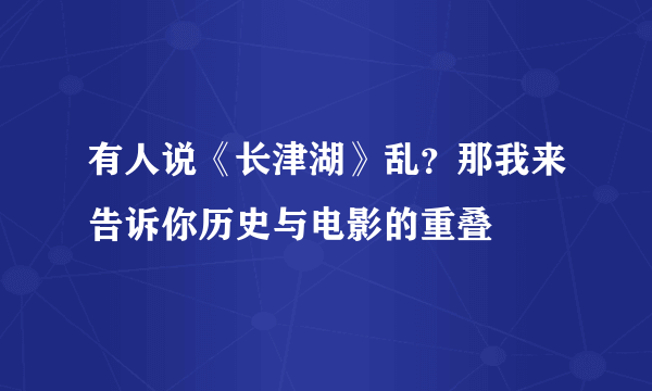 有人说《长津湖》乱？那我来告诉你历史与电影的重叠