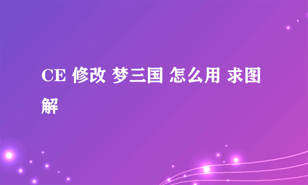 CE 修改 梦三国 怎么用 求图解