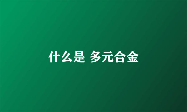 什么是 多元合金