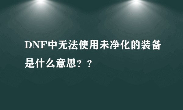 DNF中无法使用未净化的装备是什么意思？？