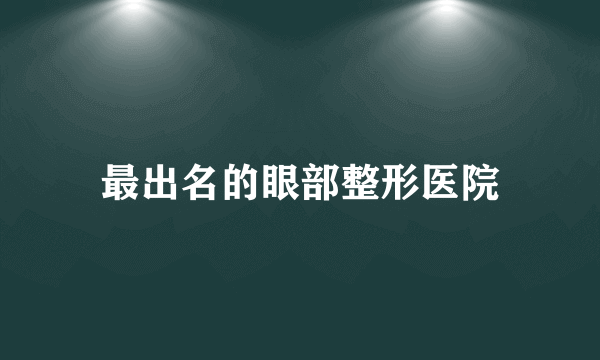 最出名的眼部整形医院