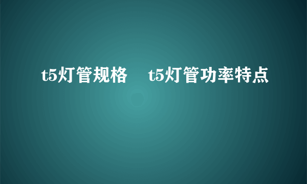 t5灯管规格    t5灯管功率特点