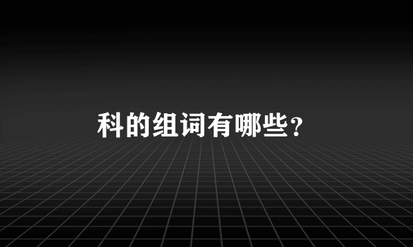 科的组词有哪些？