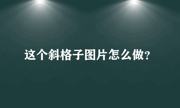 这个斜格子图片怎么做？