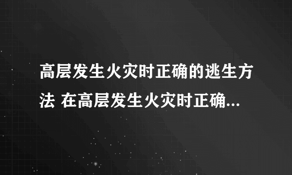 高层发生火灾时正确的逃生方法 在高层发生火灾时正确的逃生方法