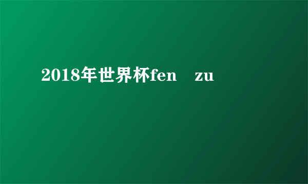 2018年世界杯fen zu