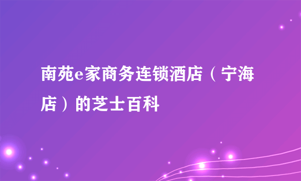 南苑e家商务连锁酒店（宁海店）的芝士百科