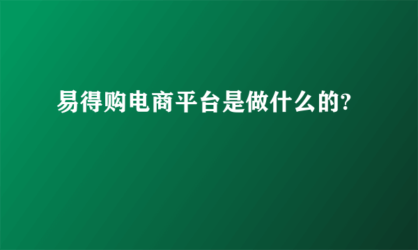 易得购电商平台是做什么的?