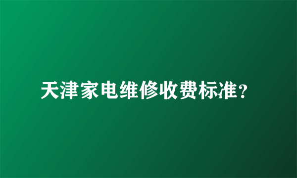 天津家电维修收费标准？