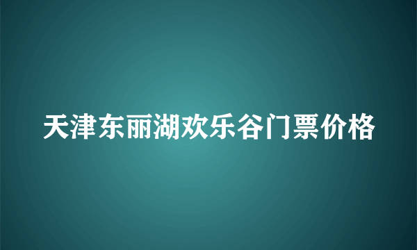 天津东丽湖欢乐谷门票价格