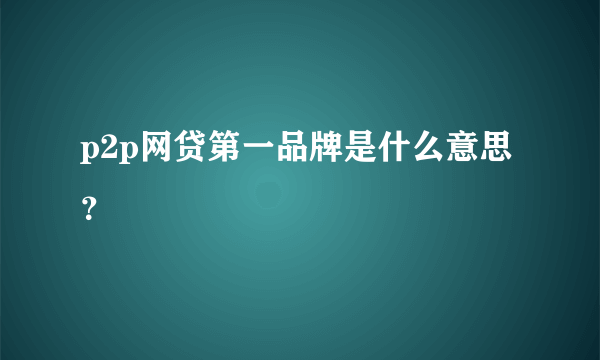 p2p网贷第一品牌是什么意思？