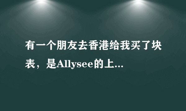 有一个朋友去香港给我买了块表，是Allysee的上面都是钻，朋友说一千多块，想问下这个表怎么样