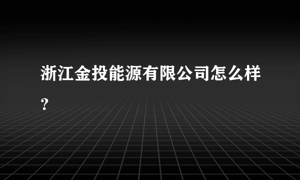 浙江金投能源有限公司怎么样？