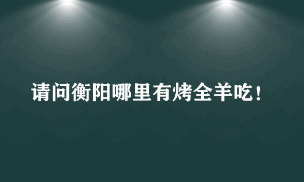 请问衡阳哪里有烤全羊吃！