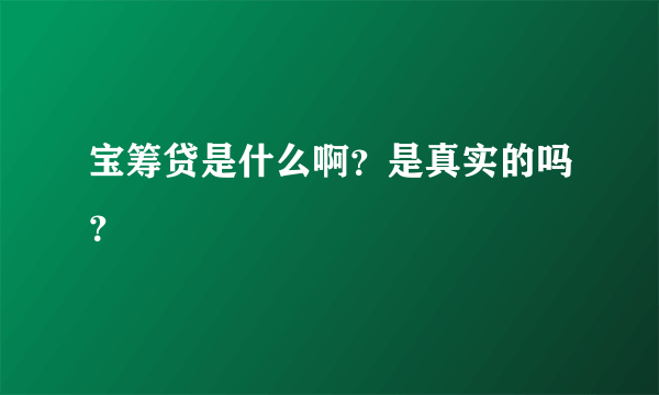 宝筹贷是什么啊？是真实的吗？